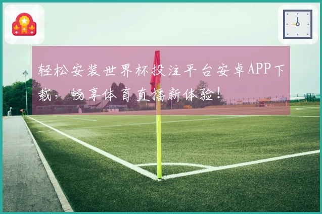 轻松安装世界杯投注平台安卓APP下载，畅享体育直播新体验！