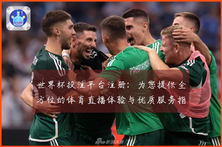 世界杯投注平台注册：为您提供全方位的体育直播体验与优质服务指南