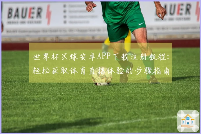 世界杯买球安卓APP下载注册教程：轻松获取体育直播体验的步骤指南