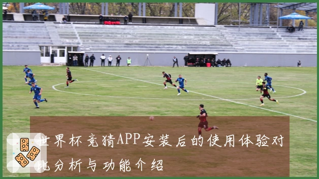 世界杯竞猜APP安装后的使用体验对比分析与功能介绍